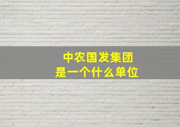 中农国发集团是一个什么单位