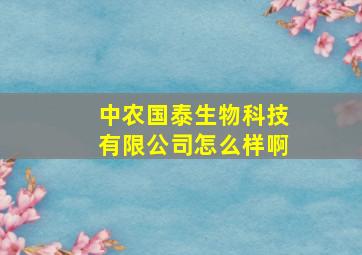 中农国泰生物科技有限公司怎么样啊