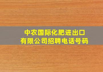 中农国际化肥进出口有限公司招聘电话号码