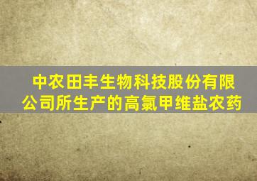 中农田丰生物科技股份有限公司所生产的高氯甲维盐农药