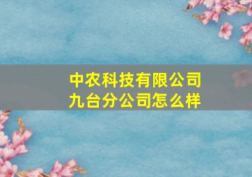 中农科技有限公司九台分公司怎么样