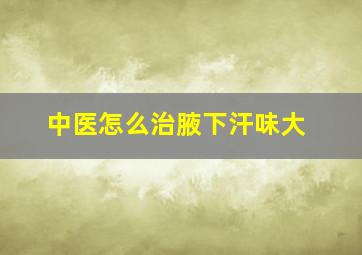 中医怎么治腋下汗味大