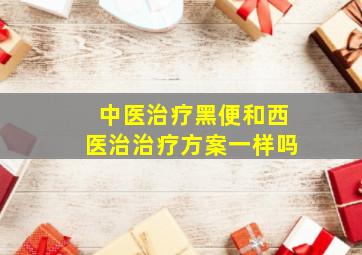 中医治疗黑便和西医治治疗方案一样吗