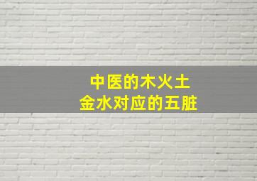 中医的木火土金水对应的五脏