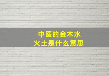 中医的金木水火土是什么意思