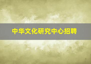 中华文化研究中心招聘