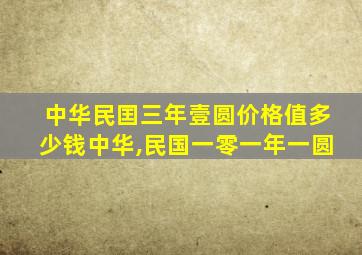 中华民囯三年壹圆价格值多少钱中华,民国一零一年一圆