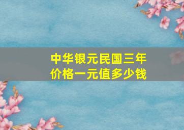 中华银元民国三年价格一元值多少钱