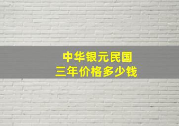 中华银元民国三年价格多少钱