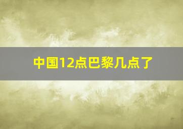 中国12点巴黎几点了