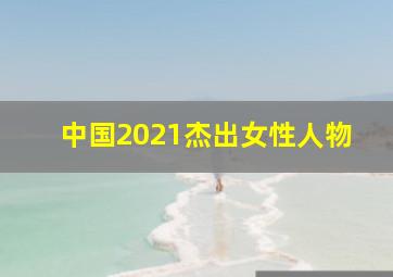 中国2021杰出女性人物