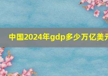 中国2024年gdp多少万亿美元