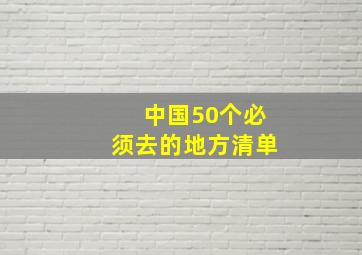 中国50个必须去的地方清单