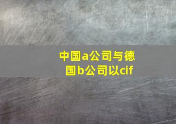 中国a公司与德国b公司以cif