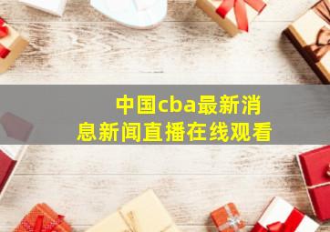 中国cba最新消息新闻直播在线观看