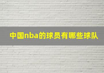 中国nba的球员有哪些球队