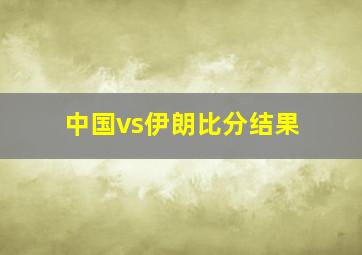 中国vs伊朗比分结果