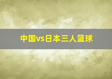 中国vs日本三人篮球