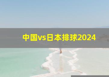 中国vs日本排球2024