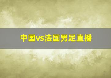 中国vs法国男足直播