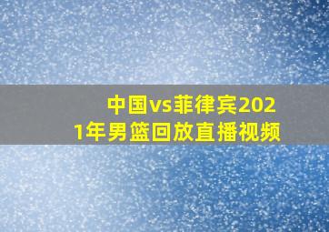 中国vs菲律宾2021年男篮回放直播视频