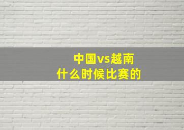 中国vs越南什么时候比赛的