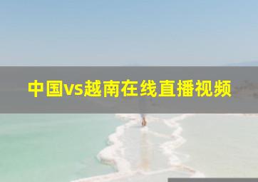 中国vs越南在线直播视频