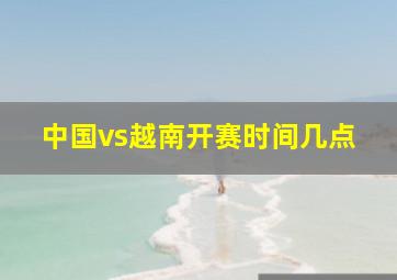 中国vs越南开赛时间几点