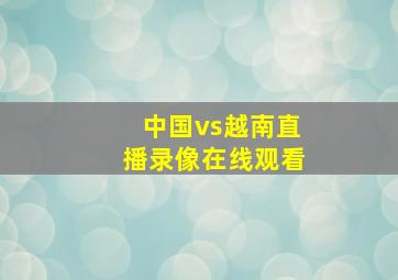 中国vs越南直播录像在线观看