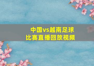 中国vs越南足球比赛直播回放视频