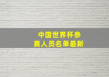 中国世界杯参赛人员名单最新