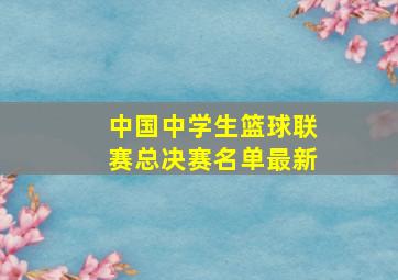 中国中学生篮球联赛总决赛名单最新