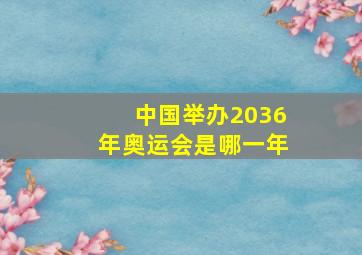 中国举办2036年奥运会是哪一年