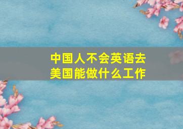 中国人不会英语去美国能做什么工作