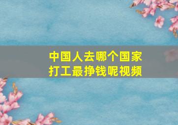 中国人去哪个国家打工最挣钱呢视频