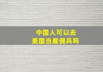 中国人可以去美国当雇佣兵吗