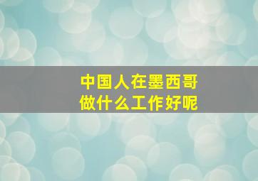 中国人在墨西哥做什么工作好呢