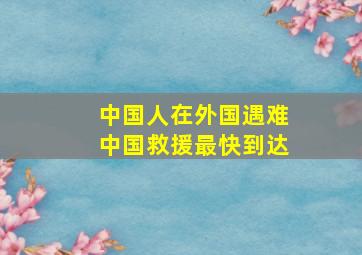 中国人在外国遇难中国救援最快到达