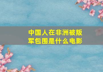 中国人在非洲被叛军包围是什么电影