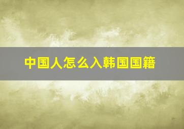 中国人怎么入韩国国籍