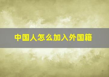 中国人怎么加入外国籍