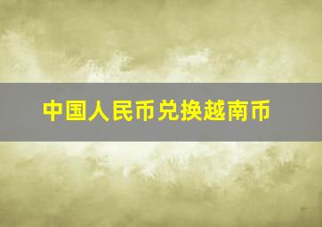 中国人民币兑换越南币