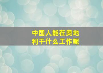 中国人能在奥地利干什么工作呢