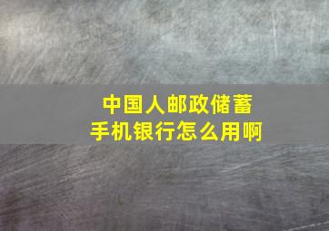 中国人邮政储蓄手机银行怎么用啊