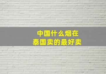 中国什么烟在泰国卖的最好卖