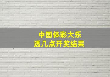 中国体彩大乐透几点开奖结果