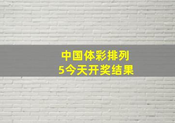 中国体彩排列5今天开奖结果