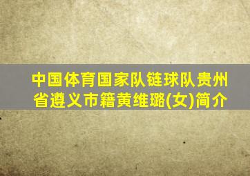 中国体育国家队链球队贵州省遵义市籍黄维璐(女)简介