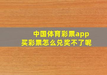 中国体育彩票app买彩票怎么兑奖不了呢