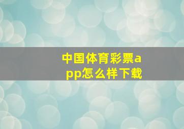 中国体育彩票app怎么样下载